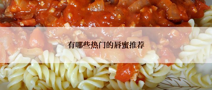 有哪些热门的唇蜜推荐