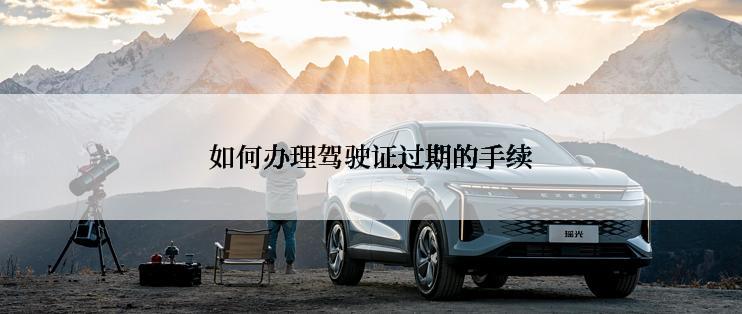 如何办理驾驶证过期的手续