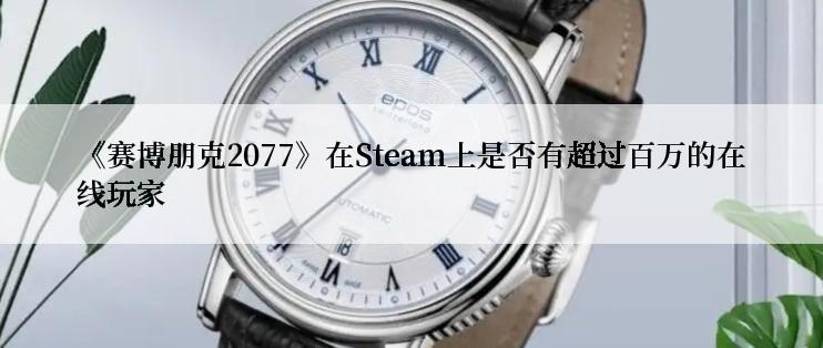 《赛博朋克2077》在Steam上是否有超过百万的在线玩家
