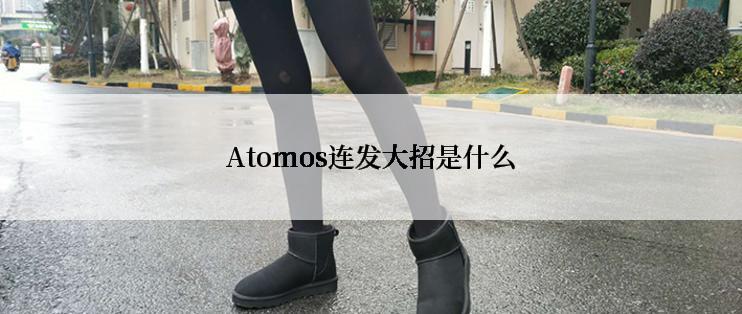 Atomos连发大招是什么
