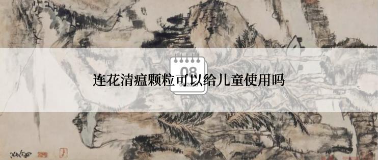 连花清瘟颗粒可以给儿童使用吗