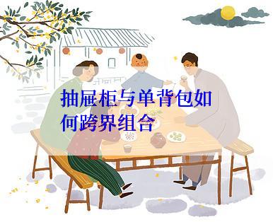 抽屉柜与单背包如何跨界组合