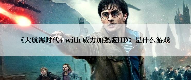 《大航海时代4 with 威力加强版HD》是什么游戏