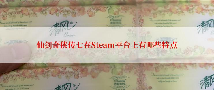 仙剑奇侠传七在Steam平台上有哪些特点