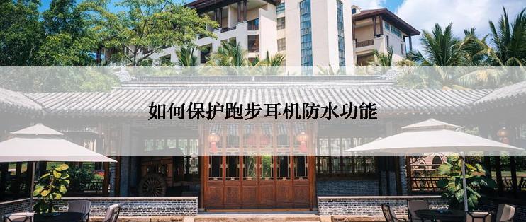 如何保护跑步耳机防水功能