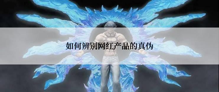 如何辨别网红产品的真伪