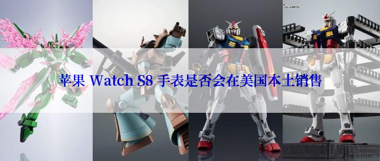 苹果 Watch S8 手表是否会在美国本土销售