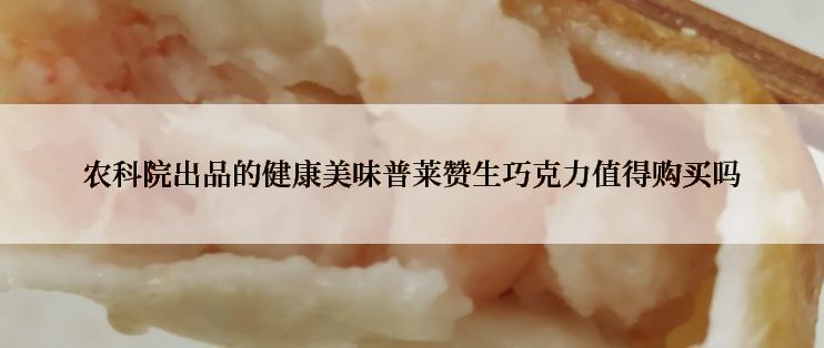 农科院出品的健康美味普莱赞生巧克力值得购买吗
