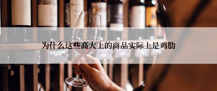 为什么这些高大上的商品实际上是鸡肋