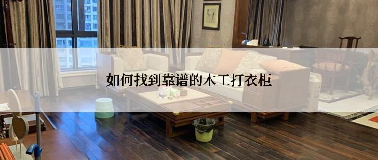 如何找到靠谱的木工打衣柜