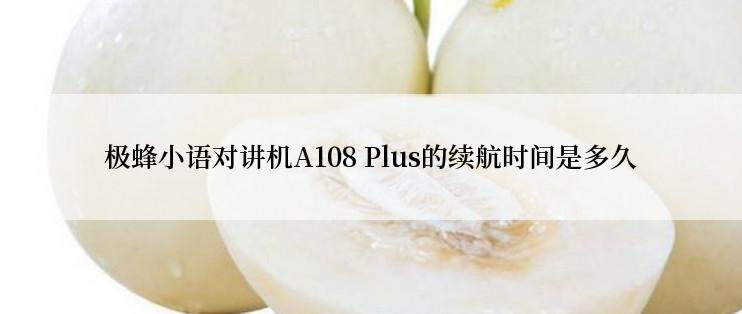 极蜂小语对讲机A108 Plus的续航时间是多久