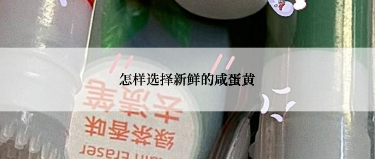 怎样选择新鲜的咸蛋黄