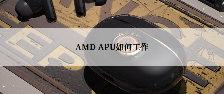 AMD APU如何工作