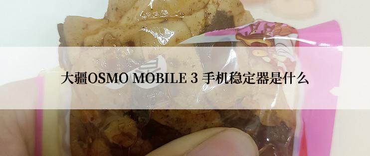 大疆OSMO MOBILE 3 手机稳定器是什么