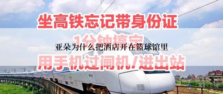 亚朵为什么把酒店开在篮球馆里