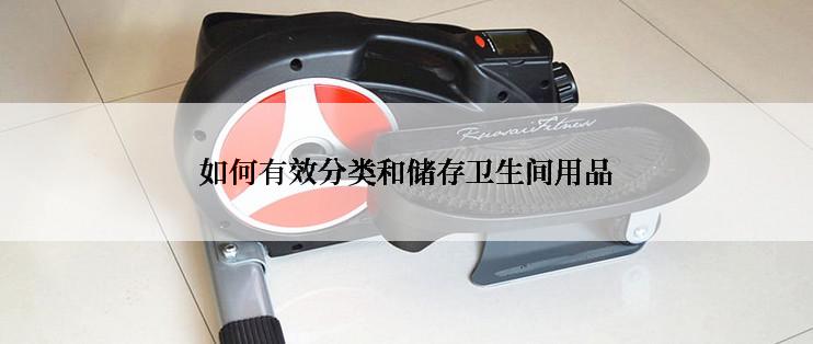 如何有效分类和储存卫生间用品