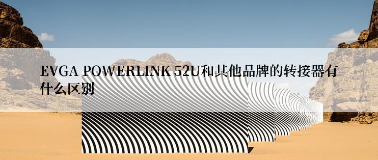 EVGA POWERLINK 52U和其他品牌的转接器有什么区别
