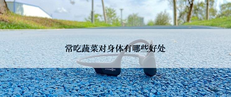 常吃蔬菜对身体有哪些好处