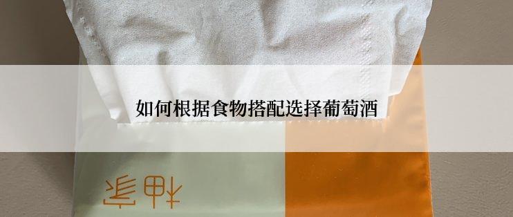 如何根据食物搭配选择葡萄酒