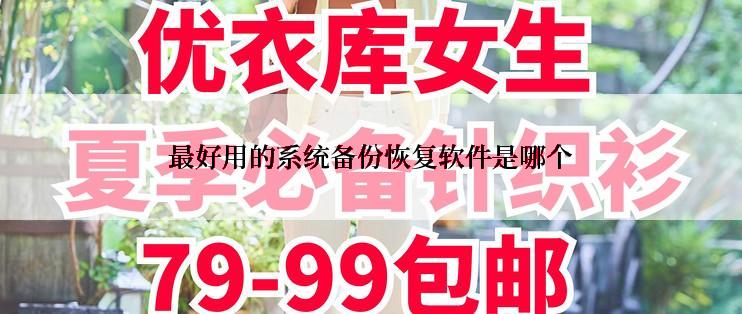 最好用的系统备份恢复软件是哪个