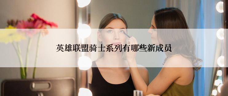 英雄联盟骑士系列有哪些新成员