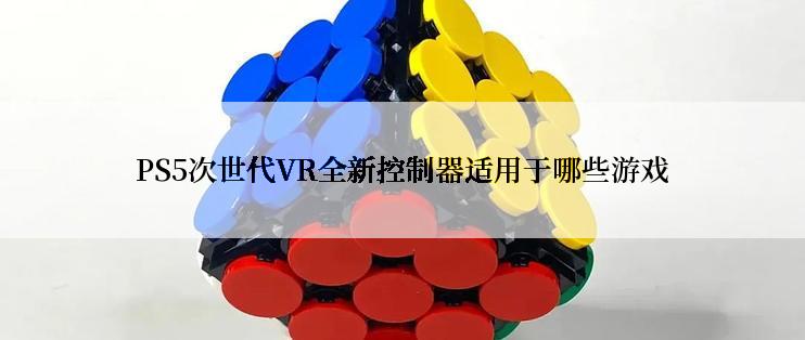 PS5次世代VR全新控制器适用于哪些游戏