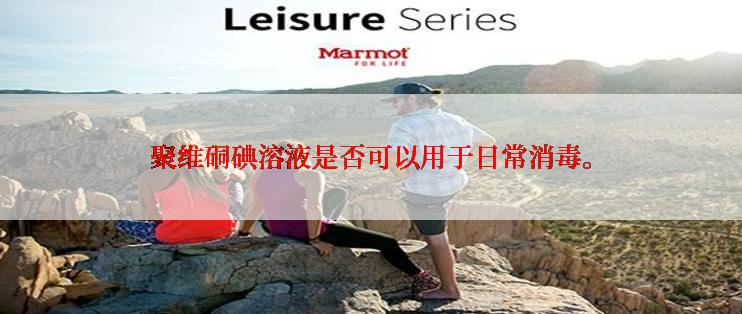 聚维硐碘溶液是否可以用于日常消毒。