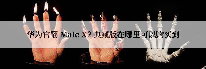 华为官翻 Mate X2 典藏版在哪里可以购买到