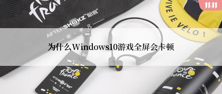 为什么Windows10游戏全屏会卡顿