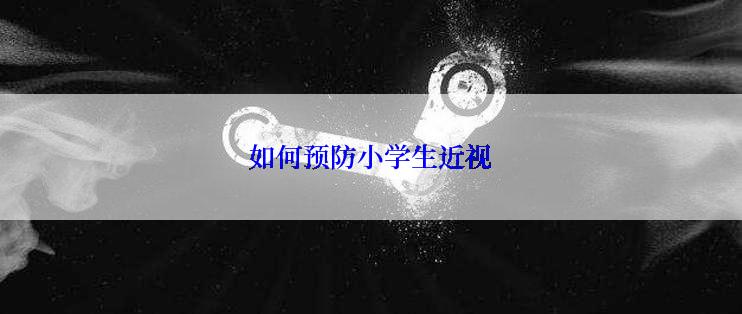 如何预防小学生近视
