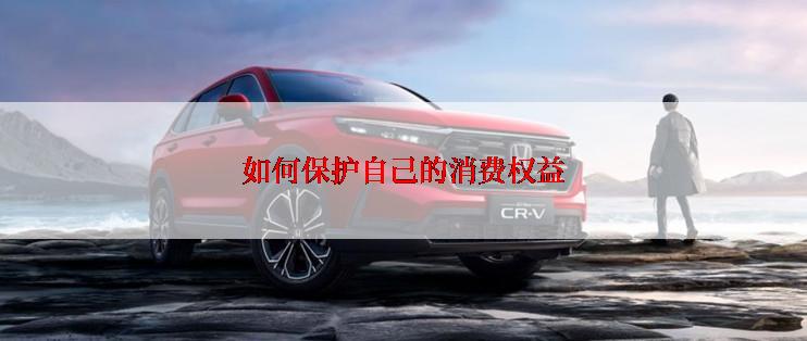 如何保护自己的消费权益