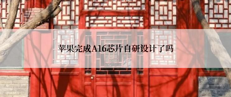 苹果完成A16芯片自研设计了吗