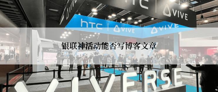 银联神活动能否写博客文章