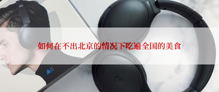 如何在不出北京的情况下吃遍全国的美食