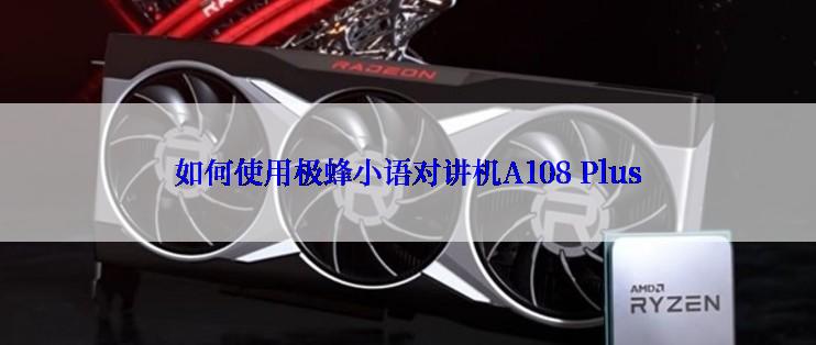 如何使用极蜂小语对讲机A108 Plus