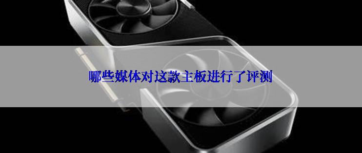 哪些媒体对这款主板进行了评测