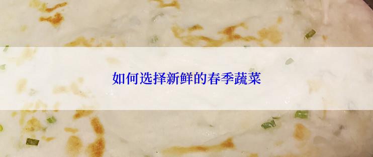如何选择新鲜的春季蔬菜
