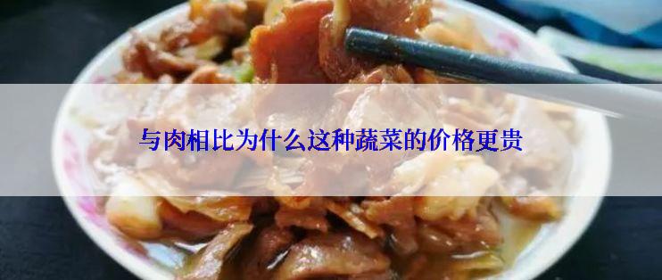 与肉相比为什么这种蔬菜的价格更贵