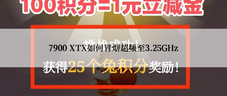 7900 XTX如何冒烟超频至3.25GHz