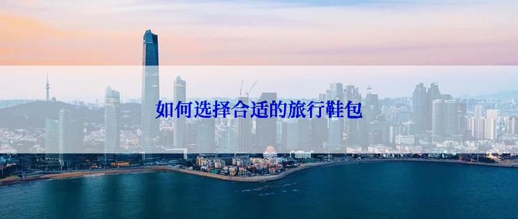 如何选择合适的旅行鞋包