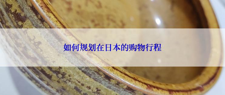 如何规划在日本的购物行程