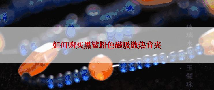 如何购买黑鲨粉色磁吸散热背夹