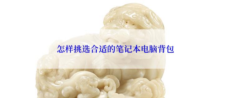 怎样挑选合适的笔记本电脑背包