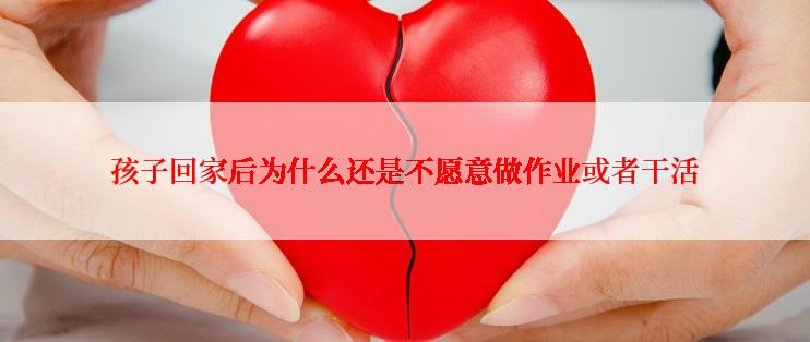 孩子回家后为什么还是不愿意做作业或者干活