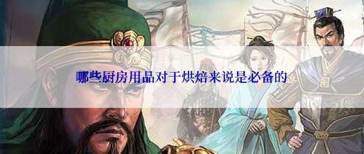 哪些厨房用品对于烘焙来说是必备的