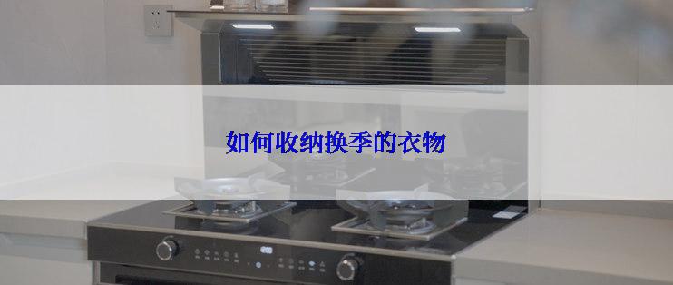 如何收纳换季的衣物