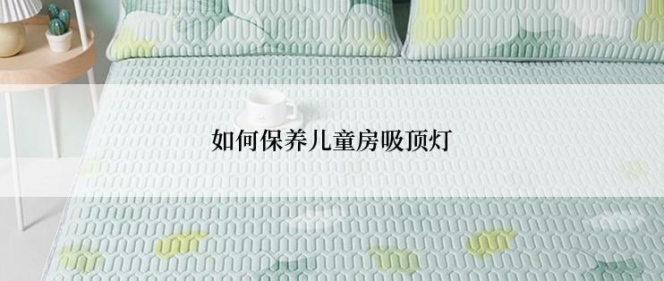 如何保养儿童房吸顶灯