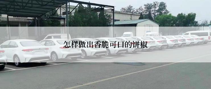 怎样做出香脆可口的饼椒