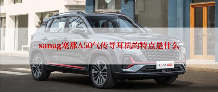 sanag塞那A50气传导耳机的特点是什么