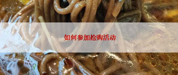  如何参加抢购活动